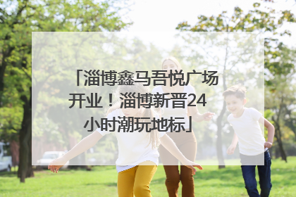 淄博鑫马吾悦广场开业！淄博新晋24小时潮玩地标