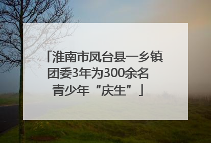 淮南市凤台县一乡镇团委3年为300余名青少年“庆生”