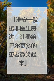 淮安一院援非医生房进：让桑给巴尔更多的患者微笑起来