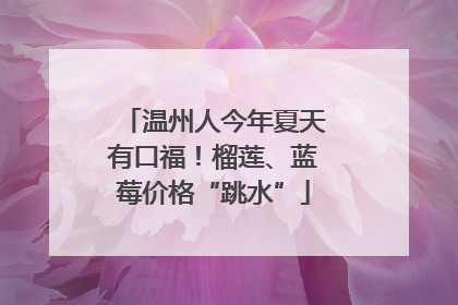 温州人今年夏天有口福！榴莲、蓝莓价格“跳水”