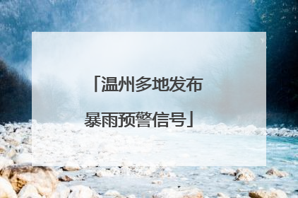 温州多地发布暴雨预警信号