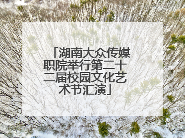 湖南大众传媒职院举行第二十二届校园文化艺术节汇演