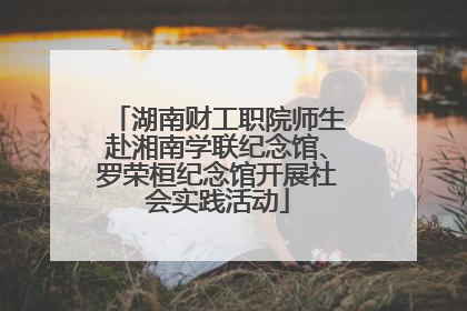 湖南财工职院师生赴湘南学联纪念馆、罗荣桓纪念馆开展社会实践活动