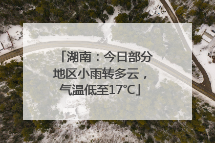 湖南：今日部分地区小雨转多云，气温低至17℃