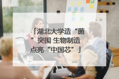 湖北大学造“菌”突围 生物制造点亮“中国芯”