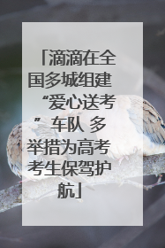 滴滴在全国多城组建“爱心送考”车队 多举措为高考考生保驾护航