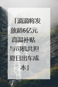 滴滴将发放超6亿元高温补贴 与司机共担夏日出车成本
