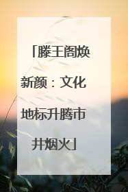 滕王阁焕新颜：文化地标升腾市井烟火