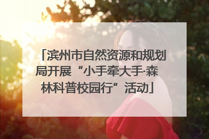 滨州市自然资源和规划局开展“小手牵大手·森林科普校园行”活动