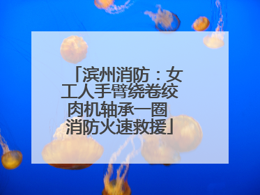 滨州消防：女工人手臂绕卷绞肉机轴承一圈 消防火速救援