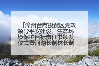 漳州台商投资区党政领导平安建设、生态环境保护目标责任书颁发仪式暨河湖长制林长制工作会议召开