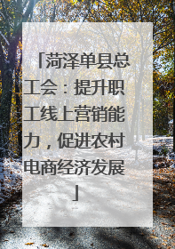 菏泽单县总工会：提升职工线上营销能力，促进农村电商经济发展