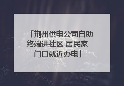 荆州供电公司自助终端进社区 居民家门口就近办电