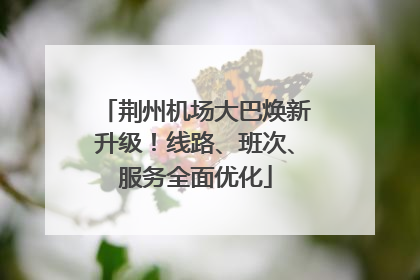 荆州机场大巴焕新升级！线路、班次、服务全面优化