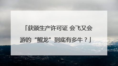 获颁生产许可证 会飞又会游的“鲲龙”到底有多牛？
