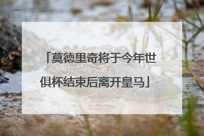 莫德里奇将于今年世俱杯结束后离开皇马