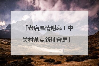 老店温情谢幕！中关村茶点新址曾是