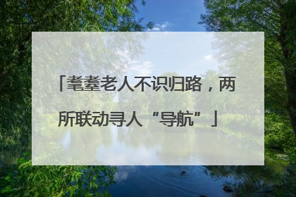 耄耋老人不识归路，两所联动寻人“导航”
