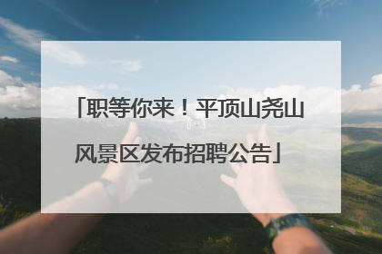 职等你来！平顶山尧山风景区发布招聘公告