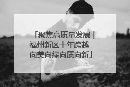 聚焦高质量发展｜福州新区十年跨越 向美向绿向质向新
