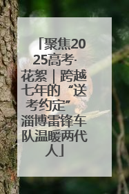 聚焦2025高考·花絮｜跨越七年的“送考约定” 淄博雷锋车队温暖两代人