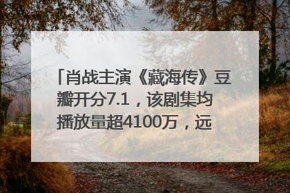 肖战主演《藏海传》豆瓣开分7.1，该剧集均播放量超4100万，远超第二名《折腰》