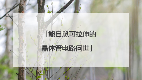 能自愈可拉伸的晶体管电路问世