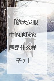 航天员眼中的地球家园是什么样子？