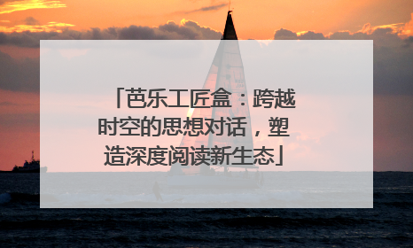 芭乐工匠盒：跨越时空的思想对话，塑造深度阅读新生态