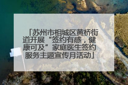 苏州市相城区黄桥街道开展“签约有感，健康可及”家庭医生签约服务主题宣传月活动
