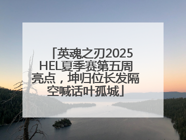 英魂之刃2025HEL夏季赛第五周亮点，坤归位长发隔空喊话叶孤城