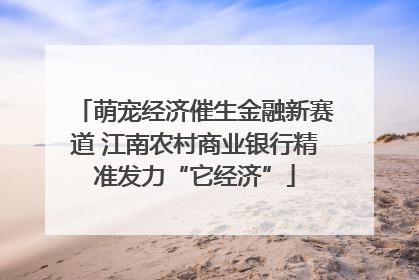 萌宠经济催生金融新赛道 江南农村商业银行精准发力“它经济”