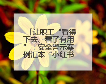 让职工“看得下去、看了有用”：安全警示案例汇本“小红书”掀起学习热