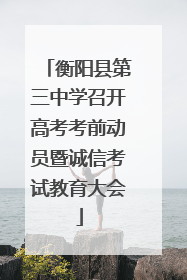 衡阳县第三中学召开高考考前动员暨诚信考试教育大会