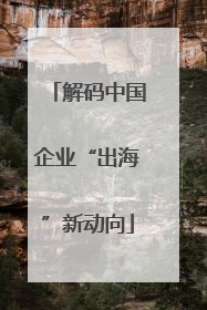 解码中国企业“出海”新动向