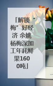 解锁“梅”好经济 余姚杨梅深加工年耗鲜果1600吨