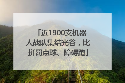 近1900支机器人战队集结光谷，比拼罚点球、障碍跑