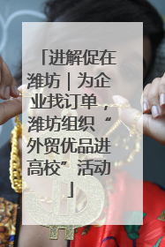 进解促在潍坊｜为企业找订单，潍坊组织“外贸优品进高校”活动