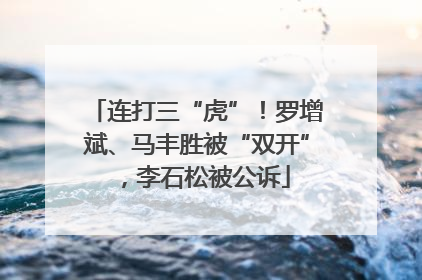 连打三“虎”！罗增斌、马丰胜被“双开”，李石松被公诉