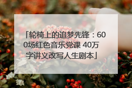 轮椅上的追梦先锋：600场红色音乐党课 40万字讲义改写人生剧本