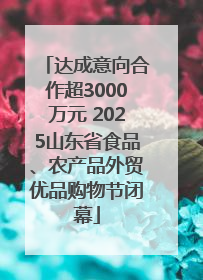 达成意向合作超3000万元 2025山东省食品、农产品外贸优品购物节闭幕