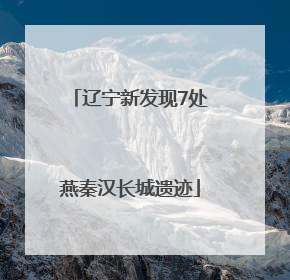 辽宁新发现7处燕秦汉长城遗迹