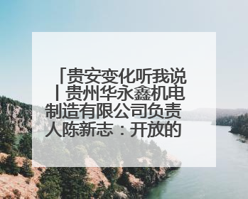 贵安变化听我说丨贵州华永鑫机电制造有限公司负责人陈新志：开放的贵安给我走出去的底气