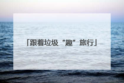 跟着垃圾“趣”旅行
