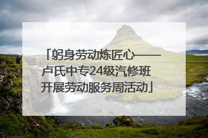 躬身劳动炼匠心——卢氏中专24级汽修班开展劳动服务周活动