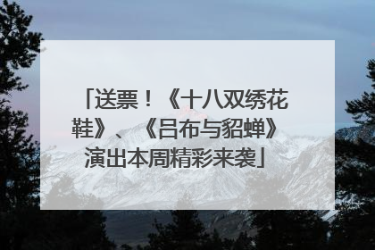 送票！《十八双绣花鞋》、《吕布与貂蝉》演出本周精彩来袭
