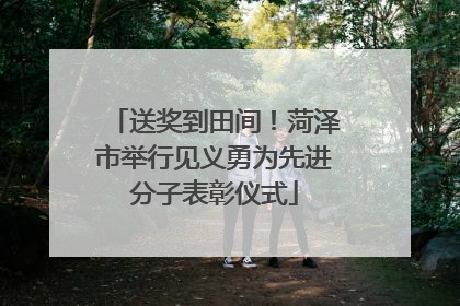 送奖到田间！菏泽市举行见义勇为先进分子表彰仪式