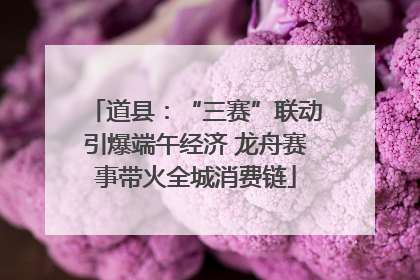 道县：“三赛”联动引爆端午经济 龙舟赛事带火全城消费链