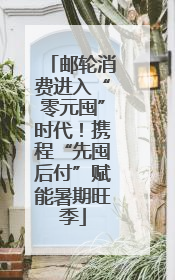 邮轮消费进入“零元囤”时代！携程“先囤后付”赋能暑期旺季
