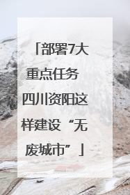 部署7大重点任务 四川资阳这样建设“无废城市”